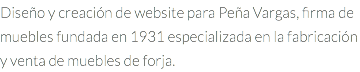Diseño y creación de website para Peña Vargas, firma de muebles fundada en 1931 especializada en la fabricación y venta de muebles de forja.