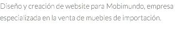 Diseño y creación de website para Mobimundo, empresa especializada en la venta de muebles de importación.