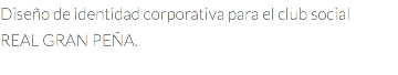 Diseño de identidad corporativa para el club social REAL GRAN PEÑA.