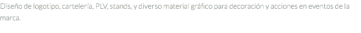 Diseño de logotipo, cartelería, PLV, stands, y diverso material gráfico para decoración y acciones en eventos de la marca.