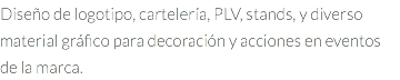 Diseño de logotipo, cartelería, PLV, stands, y diverso material gráfico para decoración y acciones en eventos de la marca.