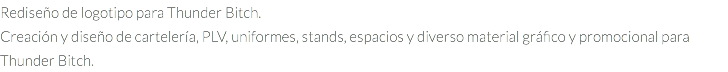 Rediseño de logotipo para Thunder Bitch. Creación y diseño de cartelería, PLV, uniformes, stands, espacios y diverso material gráfico y promocional para Thunder Bitch.