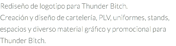 Rediseño de logotipo para Thunder Bitch. Creación y diseño de cartelería, PLV, uniformes, stands, espacios y diverso material gráfico y promocional para Thunder Bitch.