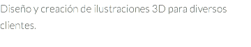 Diseño y creación de ilustraciones 3D para diversos clientes.