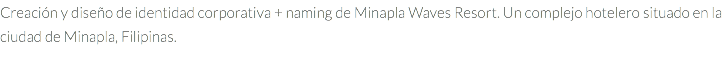 Creación y diseño de identidad corporativa + naming de Minapla Waves Resort. Un complejo hotelero situado en la ciudad de Minapla, Filipinas.