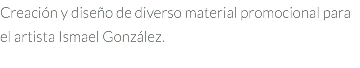 Creación y diseño de diverso material promocional para el artista Ismael González.