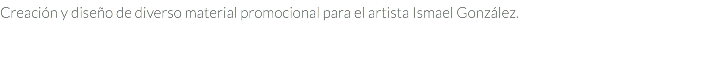 Creación y diseño de diverso material promocional para el artista Ismael González.