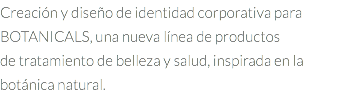Creación y diseño de identidad corporativa para BOTANICALS, una nueva línea de productos de tratamiento de belleza y salud, inspirada en la botánica natural.