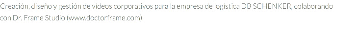 Creación, diseño y gestión de vídeos corporativos para la empresa de logística DB SCHENKER, colaborando con Dr. Frame Studio (www.doctorframe.com)