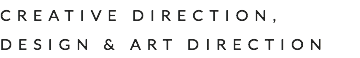 CREATIVE DIRECTION, DESIGN & ART DIRECTION