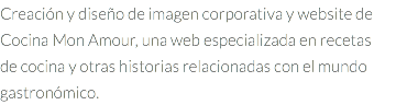 Creación y diseño de imagen corporativa y website de Cocina Mon Amour, una web especializada en recetas de cocina y otras historias relacionadas con el mundo gastronómico.