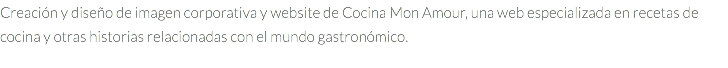 Creación y diseño de imagen corporativa y website de Cocina Mon Amour, una web especializada en recetas de cocina y otras historias relacionadas con el mundo gastronómico.