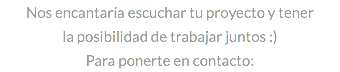 Nos encantaría escuchar tu proyecto y tener la posibilidad de trabajar juntos :) Para ponerte en contacto: