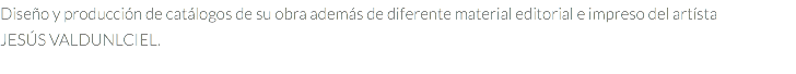 Diseño y producción de catálogos de su obra además de diferente material editorial e impreso del artísta JESÚS VALDUNLCIEL.