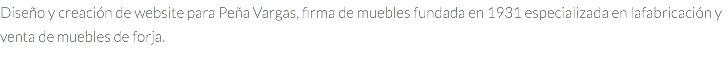 Diseño y creación de website para Peña Vargas, firma de muebles fundada en 1931 especializada en lafabricación y venta de muebles de forja.