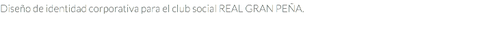 Diseño de identidad corporativa para el club social REAL GRAN PEÑA.