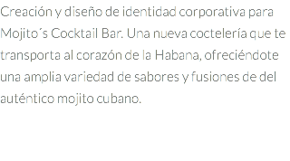 Creación y diseño de identidad corporativa para Mojito´s Cocktail Bar. Una nueva coctelería que te transporta al corazón de la Habana, ofreciéndote una amplia variedad de sabores y fusiones de del auténtico mojito cubano. 
