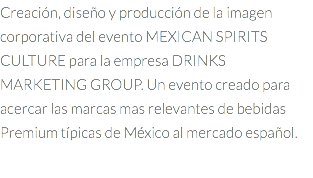 Creación, diseño y producción de la imagen corporativa del evento MEXICAN SPIRITS CULTURE para la empresa DRINKS MARKETING GROUP. Un evento creado para acercar las marcas mas relevantes de bebidas Premium típicas de México al mercado español.